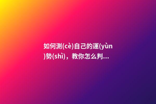如何測(cè)自己的運(yùn)勢(shì)，教你怎么判斷自己運(yùn)氣好壞 如何占卜自己的運(yùn)勢(shì)。